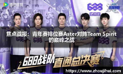 焦点战报：青年赛排位赛Aster对阵Team Spirit的巅峰之战