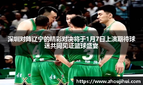 深圳对阵辽宁的精彩对决将于1月7日上演期待球迷共同见证篮球盛宴