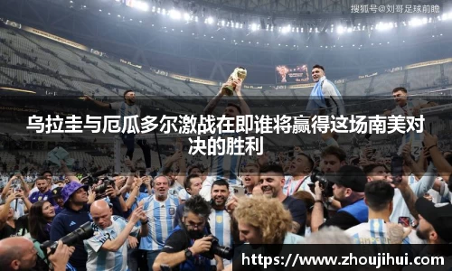 乌拉圭与厄瓜多尔激战在即谁将赢得这场南美对决的胜利