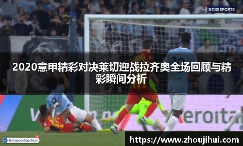 2020意甲精彩对决莱切迎战拉齐奥全场回顾与精彩瞬间分析