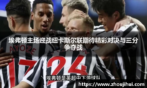 埃弗顿主场迎战纽卡斯尔联期待精彩对决与三分争夺战