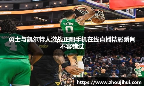 勇士与凯尔特人激战正酣手机在线直播精彩瞬间不容错过