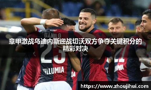 意甲激战乌迪内斯迎战切沃双方争夺关键积分的精彩对决