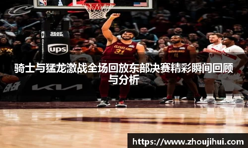 骑士与猛龙激战全场回放东部决赛精彩瞬间回顾与分析