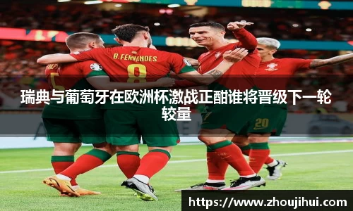瑞典与葡萄牙在欧洲杯激战正酣谁将晋级下一轮较量