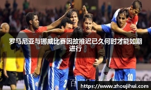 罗马尼亚与挪威比赛因故推迟已久何时才能如期进行